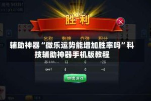 辅助神器“微乐运势能增加胜率吗”科技辅助神器手机版教程