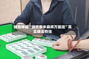 辅助神器“微乐家乡麻将万能挂”其实确实有挂