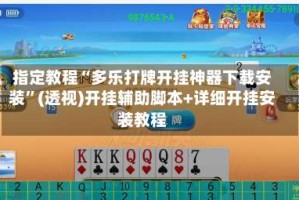 指定教程“多乐打牌开挂神器下载安装”(透视)开挂辅助脚本+详细开挂安装教程