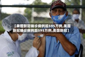 【美国新冠确诊病例超595万例,美国新冠确诊病例超595万例,美国新冠】