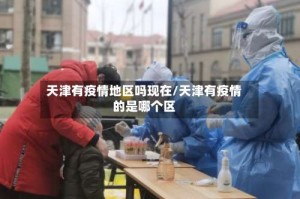 天津有疫情地区吗现在/天津有疫情的是哪个区