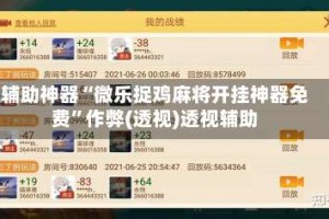 辅助神器“微乐捉鸡麻将开挂神器免费”作弊(透视)透视辅助