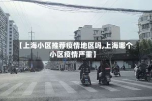 【上海小区推荐疫情地区吗,上海哪个小区疫情严重】