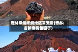 吉林疫情哪些地区来支援(吉林省被疫情包围了)