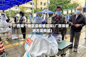广西哪个地区是疫情区域(广西哪些地方是疫区)
