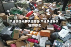 申通疫情停发快递地区(申通快递受疫情影响吗)