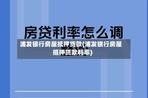 浦发银行房屋抵押贷款(浦发银行房屋抵押贷款利率)