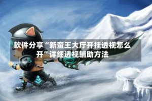 软件分享“新蛮王大厅开挂透视怎么开”详细透视辅助方法