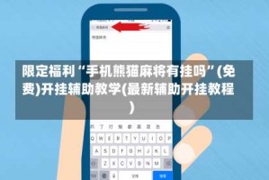 限定福利“手机熊猫麻将有挂吗”(免费)开挂辅助教学(最新辅助开挂教程)