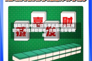 辅助开挂神器“微乐手机麻将必赢神软件”开挂辅助脚本+详细开挂安装教程