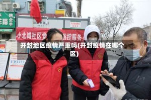开封地区疫情严重吗(开封疫情在哪个区)