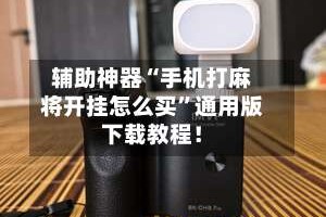 辅助神器“手机打麻将开挂怎么买”通用版下载教程！