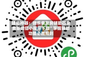 辅助神器：微乐亲友房辅助器免费版微信小程序下载”掌握辅助功能必胜规则