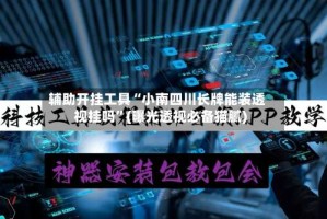 辅助开挂工具“小南四川长牌能装透视挂吗”(曝光透视必备猫腻)