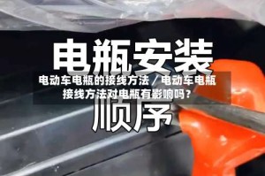 电动车电瓶的接线方法／电动车电瓶接线方法对电瓶有影响吗？