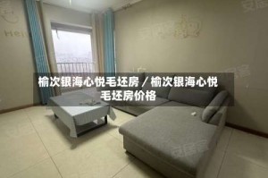 榆次银海心悦毛坯房／榆次银海心悦毛坯房价格