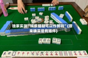 独家实测“娱乐碰胡可以作弊吗”(原来确实是有插件)