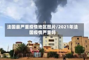 法国最严重疫情地区图片/2021年法国疫情严重吗