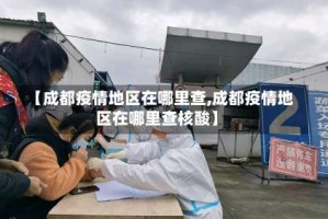 【成都疫情地区在哪里查,成都疫情地区在哪里查核酸】
