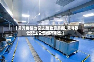 【漯河疫情地区送菜政策最新,漯河餐饮配送公司都有哪些】