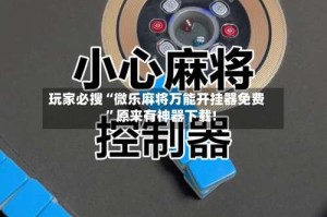 玩家必搜“微乐麻将万能开挂器免费”原来有神器下载!