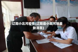 辽阳小北河疫情(辽阳县小北河镇最新消息)