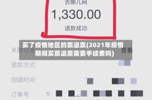 买了疫情地区的票退票(2021年疫情期间买票退票需要手续费吗)