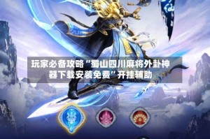 玩家必备攻略“蜀山四川麻将外卦神器下载安装免费”开挂辅助