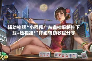 辅助神器“小程序广东雀神麻将挂下载+透视挂!”详细辅助教程分享