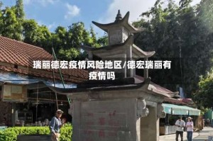 瑞丽德宏疫情风险地区/德宏瑞丽有疫情吗