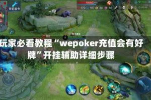 玩家必看教程“wepoker充值会有好牌”开挂辅助详细步骤