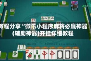 教程分享“微乐小程序麻将必赢神器(辅助神器)开挂详细教程