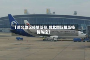 【昌北地区疫情防控,昌北国际机场疫情防控】