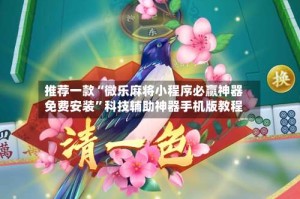 推荐一款“微乐麻将小程序必赢神器免费安装”科技辅助神器手机版教程