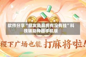 软件分享“朋友局麻将有没有挂”科技辅助神器手机版