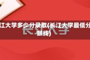 长江大学多少分录取(长江大学最低分数线)
