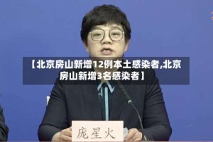 【北京房山新增12例本土感染者,北京房山新增3名感染者】