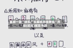 最新一款“微乐广东麻将开挂教程”开挂(透视)辅助神器