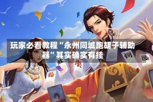 玩家必看教程“永州同城跑胡子辅助器”其实确实有挂