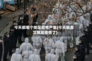 今天都哪个地区疫情严重(今天哪里又爆发疫情了)