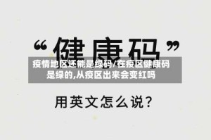 疫情地区还能是绿码/在疫区健康码是绿的,从疫区出来会变红吗