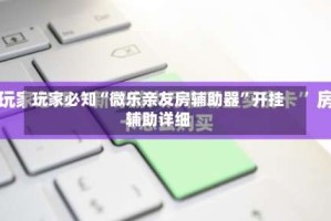 玩家必知“微乐亲友房辅助器”开挂辅助详细