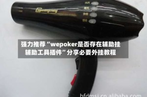 强力推荐“wepoker是否存在辅助挂辅助工具插件”分享必要外挂教程