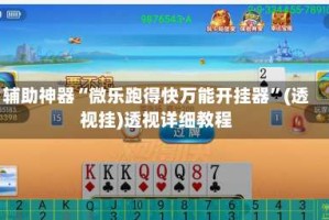 辅助神器“微乐跑得快万能开挂器”(透视挂)透视详细教程