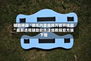 辅助神器“微乐内蒙麻将万能开挂器”最新透视辅助软件详细教程官方版下载
