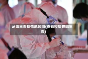 从哪里看疫情地区啊(查看疫情在哪里看)