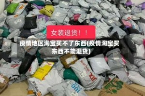 疫情地区淘宝买不了东西(疫情淘宝买东西不能退货)