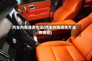 汽车内饰清洗方法(汽车内饰清洗方法有哪些)