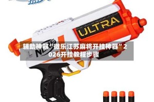 辅助神器“微乐江苏麻将开挂神器”2026开挂教程步骤