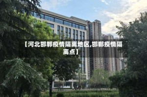 【河北邯郸疫情隔离地区,邯郸疫情隔离点】